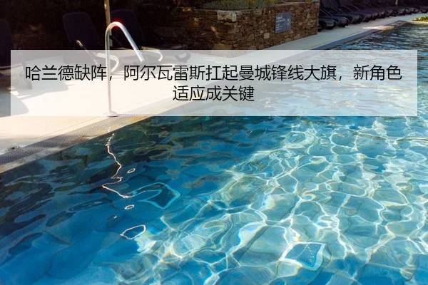 哈兰德缺阵，阿尔瓦雷斯扛起曼城锋线大旗，新角色适应成关键