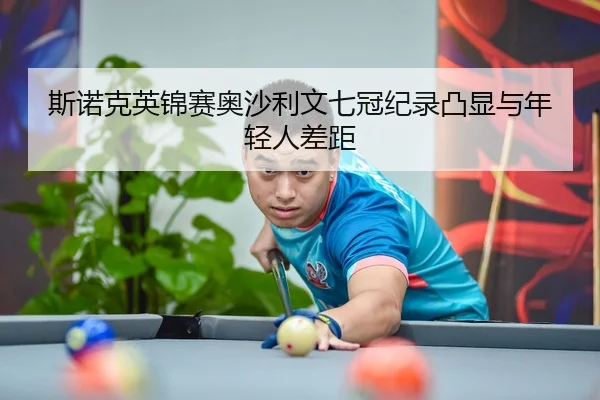 斯诺克英锦赛奥沙利文七冠纪录凸显与年轻人差距