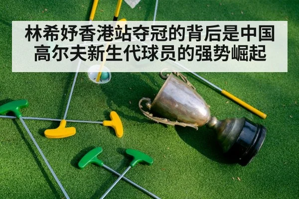 林希妤香港站夺冠的背后是中国高尔夫新生代球员的强势崛起