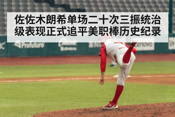 佐佐木朗希单场二十次三振统治级表现正式追平美职棒历史纪录