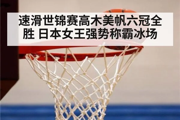 速滑世锦赛高木美帆六冠全胜 日本女王强势称霸冰场