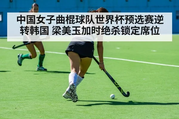 中国女子曲棍球队世界杯预选赛逆转韩国 梁美玉加时绝杀锁定席位